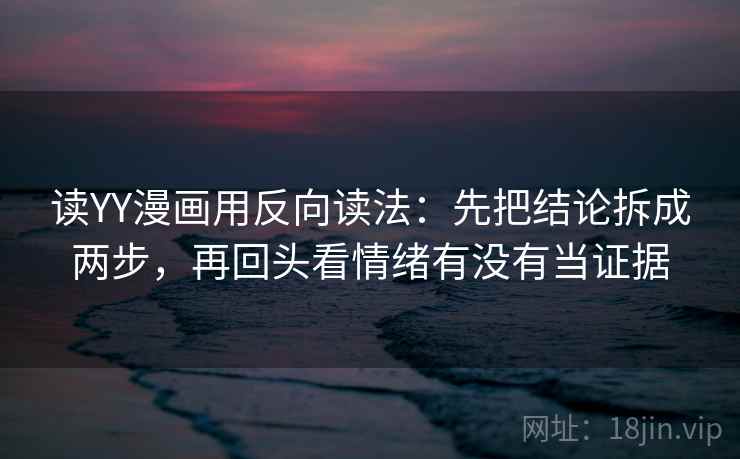读YY漫画用反向读法：先把结论拆成两步，再回头看情绪有没有当证据  第2张