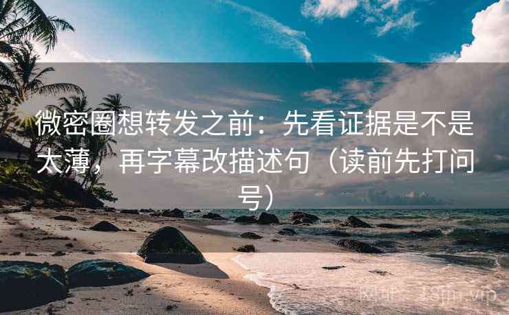 微密圈想转发之前:先看证据是不是太薄,再字幕改描述句(读前先打问号) 第2张 微密圈想转发之前:先看证据是不是太薄,再字幕改描述句(读前先打问号) 第2张