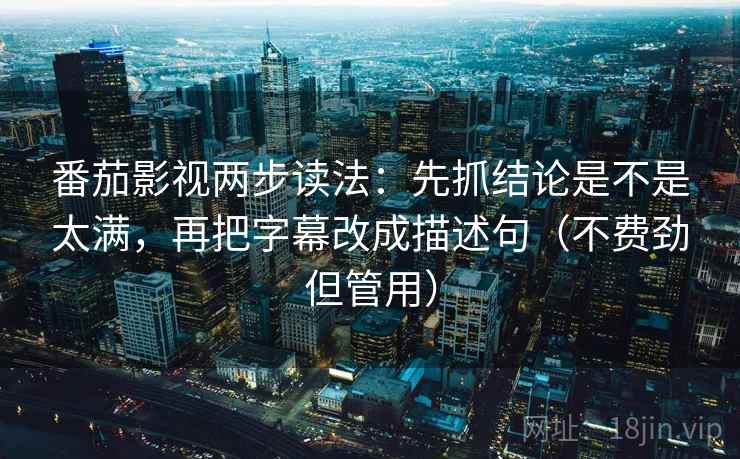 番茄影视两步读法:先抓结论是不是太满,再把字幕改成描述句(不费劲但管用) 第2张 番茄影视两步读法:先抓结论是不是太满,再把字幕改成描述句(不费劲但管用) 第2张