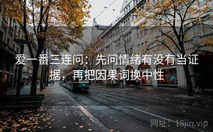 爱一番三连问：先问情绪有没有当证据，再把因果词换中性