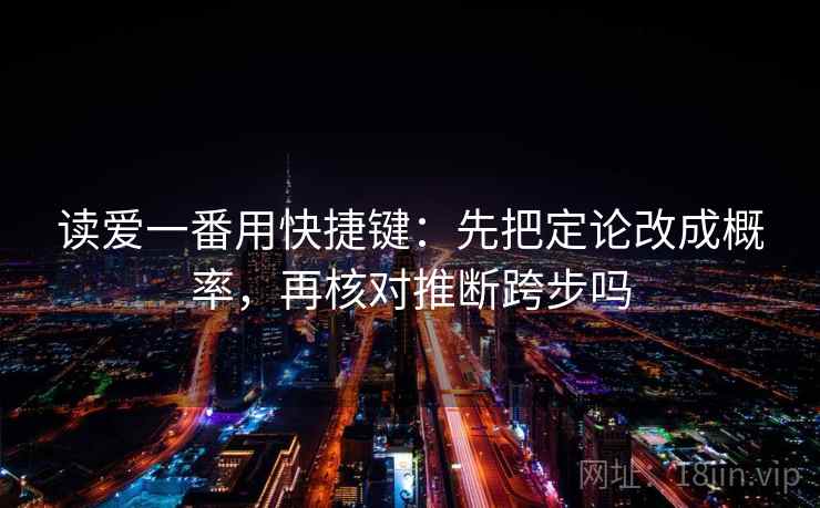 读爱一番用快捷键:先把定论改成概率,再核对推断跨步吗 第2张 读爱一番用快捷键:先把定论改成概率,再核对推断跨步吗 第2张