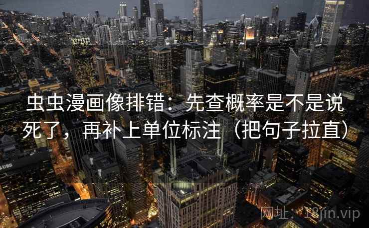 虫虫漫画像排错：先查概率是不是说死了，再补上单位标注（把句子拉直）