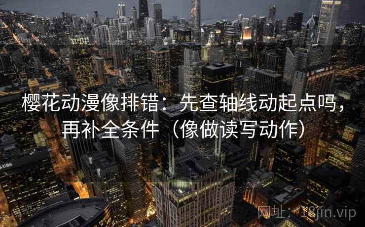 樱花动漫像排错：先查轴线动起点吗，再补全条件（像做读写动作）  第2张