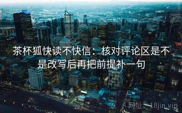 茶杯狐快读不快信：核对评论区是不是改写后再把前提补一句