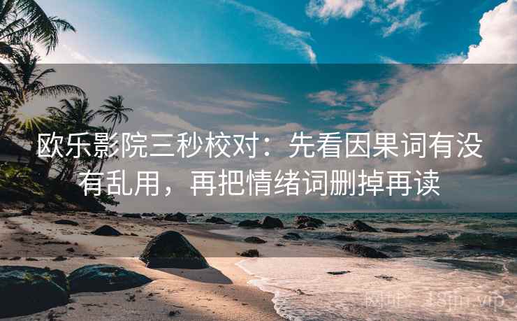 欧乐影院三秒校对：先看因果词有没有乱用，再把情绪词删掉再读  第2张