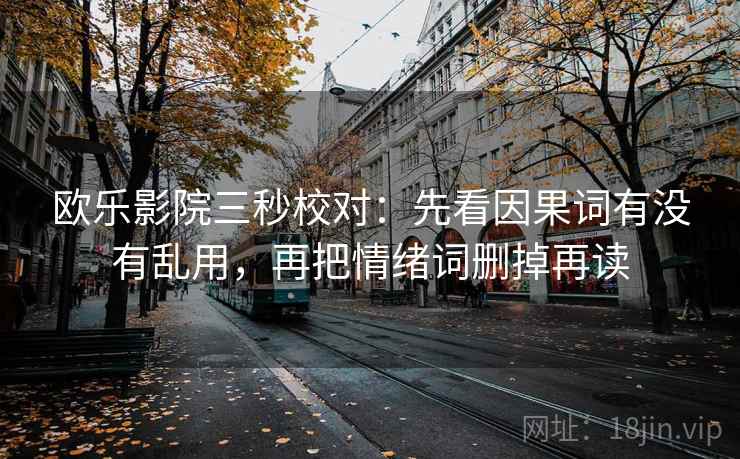 欧乐影院三秒校对:先看因果词有没有乱用,再把情绪词删掉再读