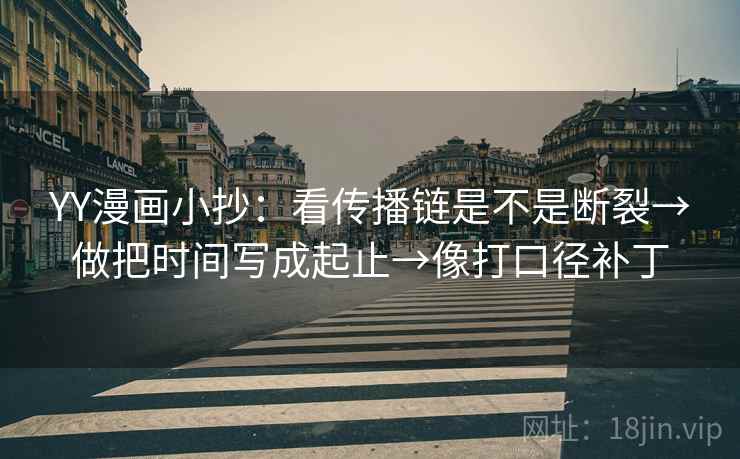 YY漫画小抄：看传播链是不是断裂→做把时间写成起止→像打口径补丁