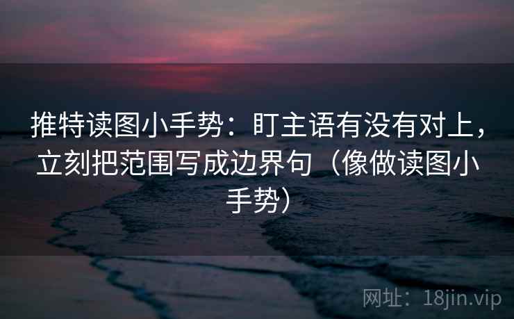 推特读图小手势:盯主语有没有对上,立刻把范围写成边界句(像做读图小手势) 第2张 推特读图小手势:盯主语有没有对上,立刻把范围写成边界句(像做读图小手势) 第2张