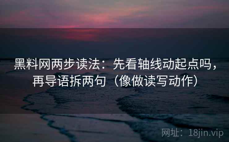 黑料网两步读法:先看轴线动起点吗,再导语拆两句(像做读写动作) 第1张 黑料网两步读法:先看轴线动起点吗,再导语拆两句(像做读写动作) 第1张