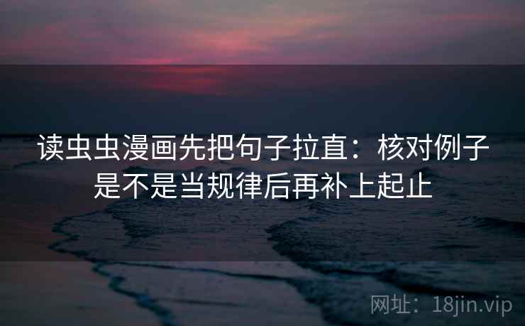 读虫虫漫画先把句子拉直:核对例子是不是当规律后再补上起止 第2张 读虫虫漫画先把句子拉直:核对例子是不是当规律后再补上起止 第2张