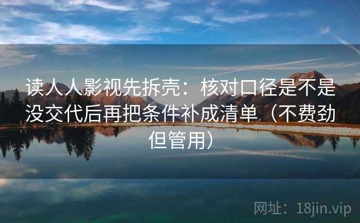 读人人影视先拆壳:核对口径是不是没交代后再把条件补成清单(不费劲但管用)
