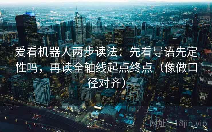 爱看机器人两步读法：先看导语先定性吗，再读全轴线起点终点（像做口径对齐）  第2张