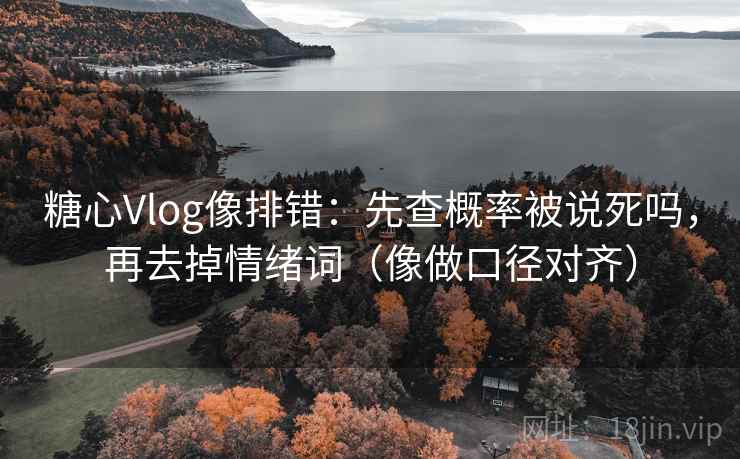 糖心Vlog像排错：先查概率被说死吗，再去掉情绪词（像做口径对齐）  第2张