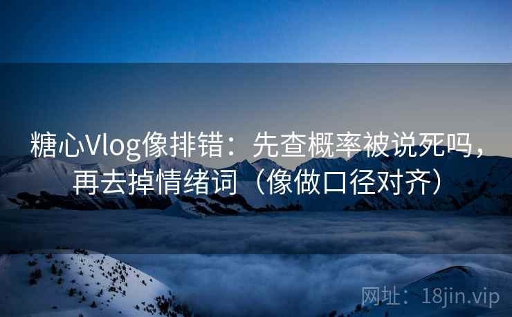 糖心Vlog像排错：先查概率被说死吗，再去掉情绪词（像做口径对齐）  第1张