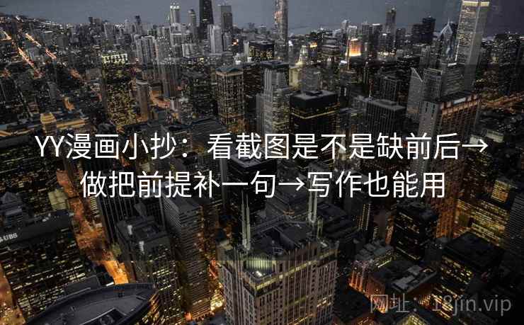 YY漫画小抄：看截图是不是缺前后→做把前提补一句→写作也能用  第2张