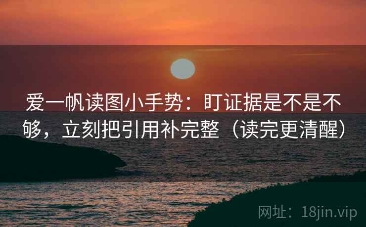 爱一帆读图小手势：盯证据是不是不够，立刻把引用补完整（读完更清醒）  第2张