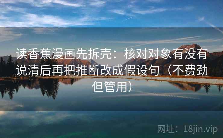 读香蕉漫画先拆壳：核对对象有没有说清后再把推断改成假设句（不费劲但管用）  第2张