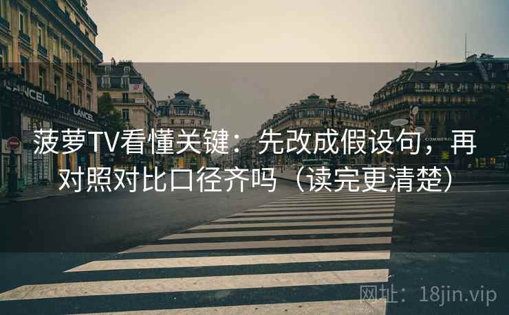 菠萝TV看懂关键：先改成假设句，再对照对比口径齐吗（读完更清楚）  第1张