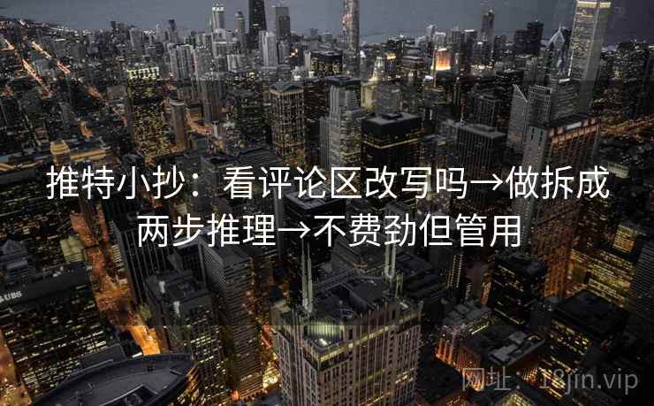 推特小抄：看评论区改写吗→做拆成两步推理→不费劲但管用  第1张