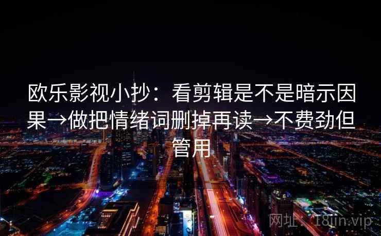 欧乐影视小抄：看剪辑是不是暗示因果→做把情绪词删掉再读→不费劲但管用  第2张