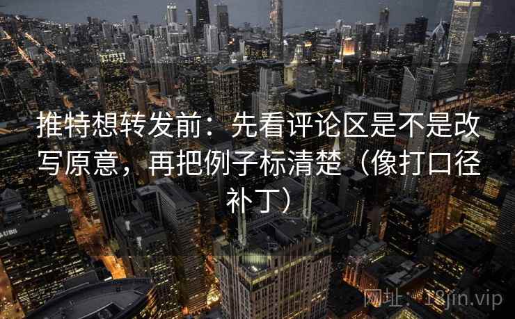 推特想转发前：先看评论区是不是改写原意，再把例子标清楚（像打口径补丁）  第2张