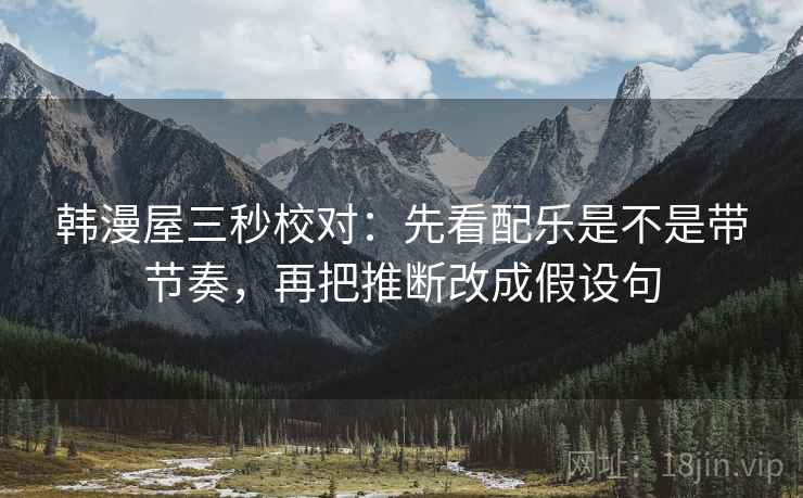 韩漫屋三秒校对：先看配乐是不是带节奏，再把推断改成假设句  第1张