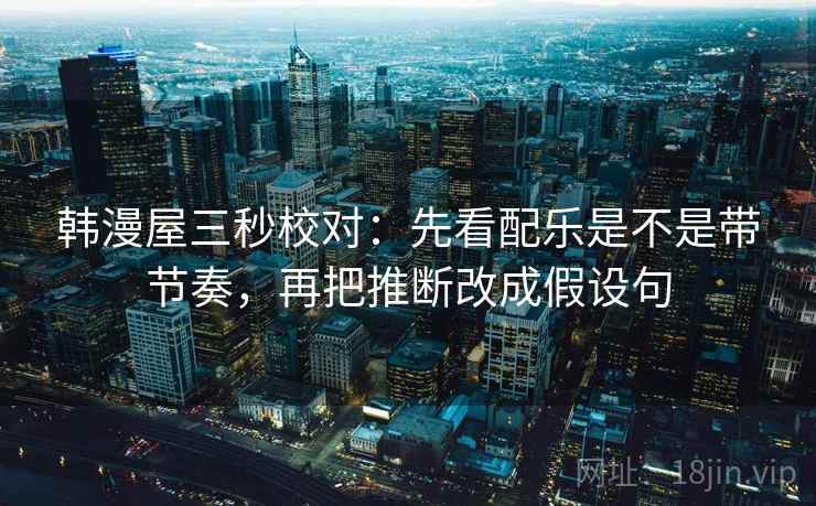 韩漫屋三秒校对：先看配乐是不是带节奏，再把推断改成假设句  第2张