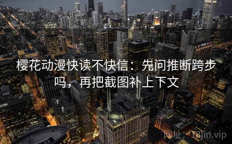 樱花动漫快读不快信：先问推断跨步吗，再把截图补上下文
