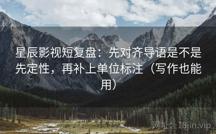 星辰影视短复盘：先对齐导语是不是先定性，再补上单位标注（写作也能用）  第2张