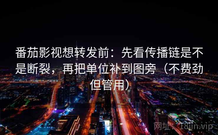 番茄影视想转发前：先看传播链是不是断裂，再把单位补到图旁（不费劲但管用）  第2张