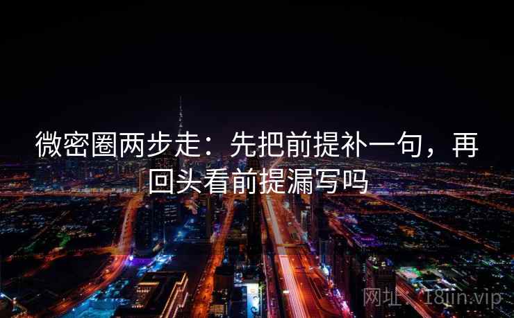 微密圈两步走：先把前提补一句，再回头看前提漏写吗  第2张