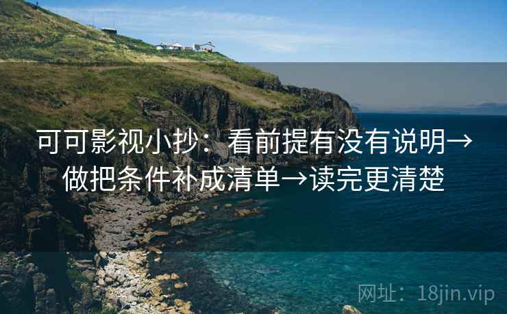 可可影视小抄：看前提有没有说明→做把条件补成清单→读完更清楚