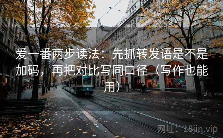 爱一番两步读法：先抓转发语是不是加码，再把对比写同口径（写作也能用）  第2张