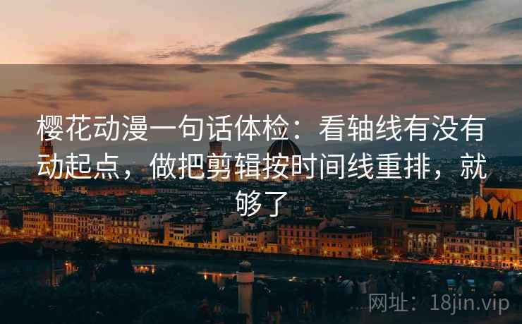 樱花动漫一句话体检:看轴线有没有动起点,做把剪辑按时间线重排,就够了 第2张 樱花动漫一句话体检:看轴线有没有动起点,做把剪辑按时间线重排,就够了 第2张