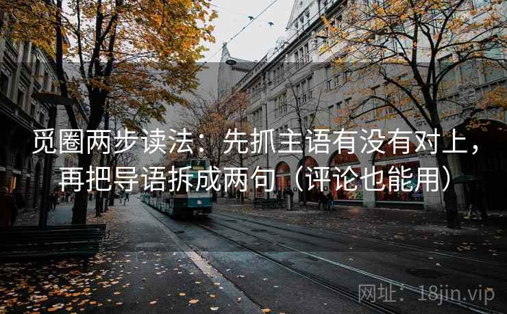 觅圈两步读法:先抓主语有没有对上,再把导语拆成两句(评论也能用) 第2张 觅圈两步读法:先抓主语有没有对上,再把导语拆成两句(评论也能用) 第2张
