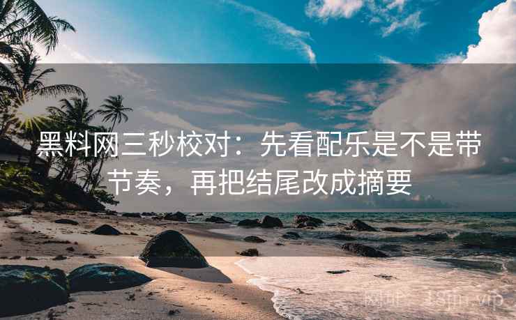 黑料网三秒校对：先看配乐是不是带节奏，再把结尾改成摘要  第2张