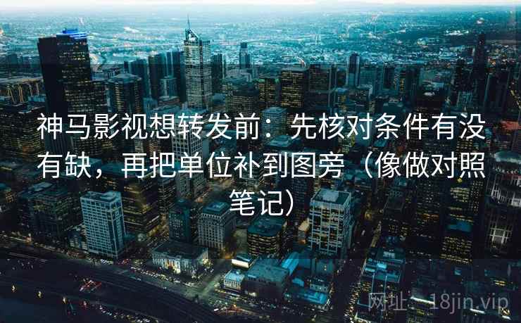 神马影视想转发前:先核对条件有没有缺,再把单位补到图旁(像做对照笔记)