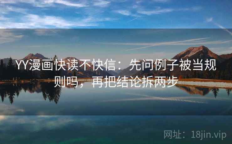 YY漫画快读不快信：先问例子被当规则吗，再把结论拆两步  第2张