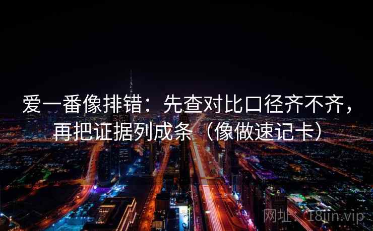 爱一番像排错:先查对比口径齐不齐,再把证据列成条(像做速记卡) 第2张 爱一番像排错:先查对比口径齐不齐,再把证据列成条(像做速记卡) 第2张