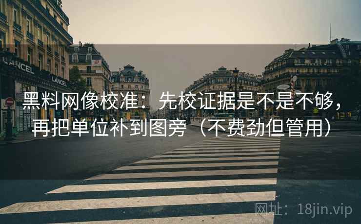 黑料网像校准:先校证据是不是不够,再把单位补到图旁(不费劲但管用)