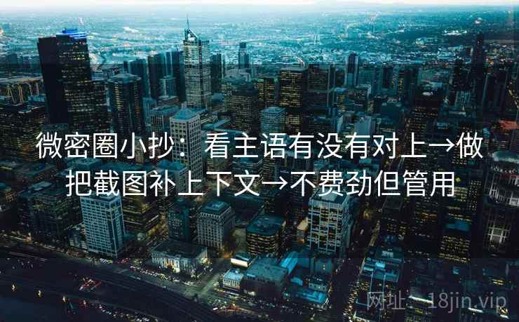 微密圈小抄：看主语有没有对上→做把截图补上下文→不费劲但管用  第2张