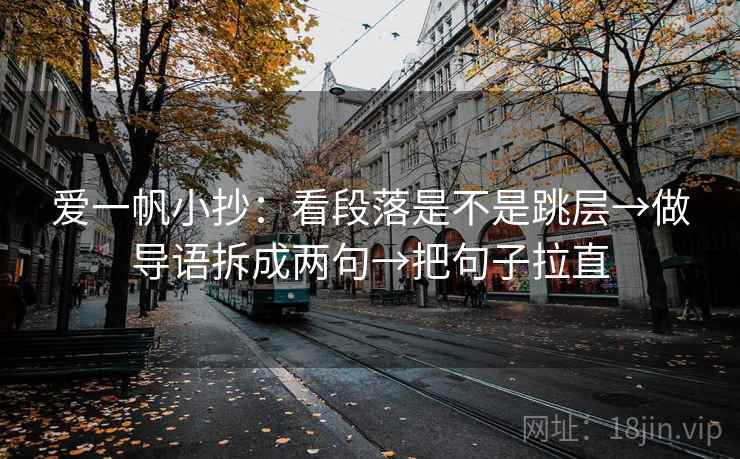 爱一帆小抄:看段落是不是跳层→做导语拆成两句→把句子拉直