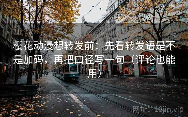 樱花动漫想转发前:先看转发语是不是加码,再把口径写一句(评论也能用) 第2张 樱花动漫想转发前:先看转发语是不是加码,再把口径写一句(评论也能用) 第2张