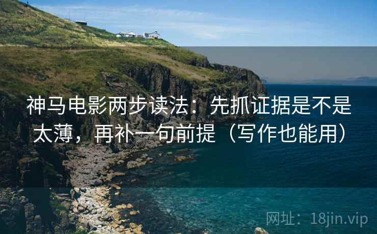 神马电影两步读法：先抓证据是不是太薄，再补一句前提（写作也能用）