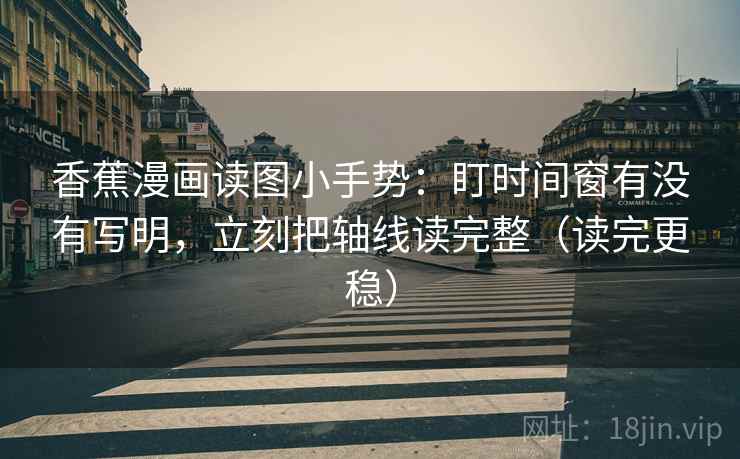 香蕉漫画读图小手势：盯时间窗有没有写明，立刻把轴线读完整（读完更稳）