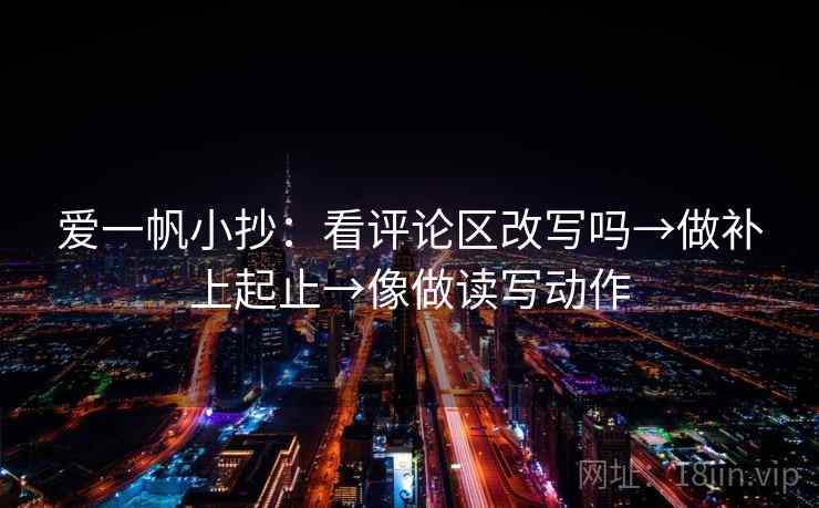 爱一帆小抄:看评论区改写吗→做补上起止→像做读写动作 第2张 爱一帆小抄:看评论区改写吗→做补上起止→像做读写动作 第2张
