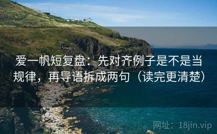 爱一帆短复盘：先对齐例子是不是当规律，再导语拆成两句（读完更清楚）