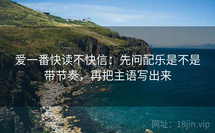 爱一番快读不快信：先问配乐是不是带节奏，再把主语写出来