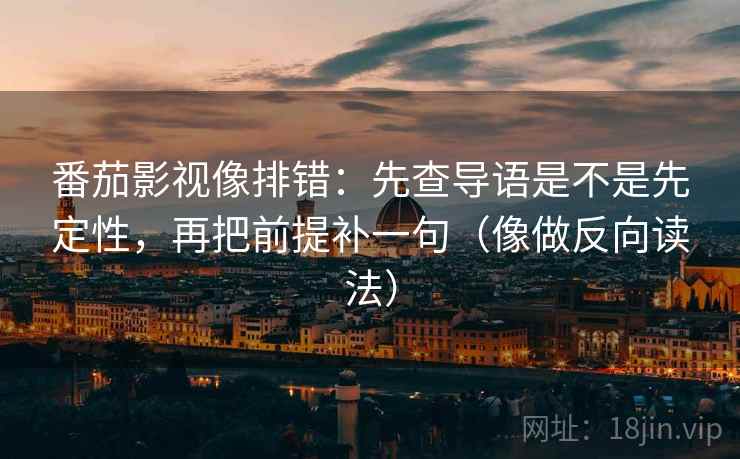 番茄影视像排错：先查导语是不是先定性，再把前提补一句（像做反向读法）