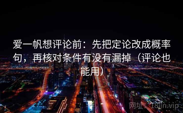 爱一帆想评论前：先把定论改成概率句，再核对条件有没有漏掉（评论也能用）